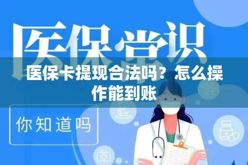 医保卡提现合法吗？怎么操作能到账